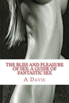 The Bliss And Pleasure Of Sex: A Guide Of Fantastic Sex