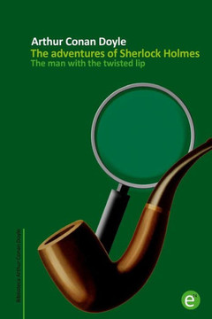 The man with the twisted lip: The adventures of Sherlock Holmes