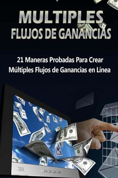 MEltiples Flujos de Ganancias: 21 Maneras probadas para crear mEltiples flujos de ganancias en lanea