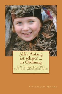Aller Anfang ist schwer ... in Ordnung: Ein Theatersteck fer die Grundschule