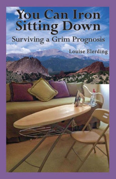 You Can Iron Sitting Down: Surviving a Grim Prognosis