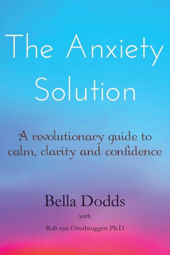The Anxiety Solution: A Revolutionary Guide to Calm, Clarity and Confidence