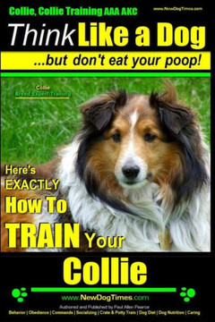 Collie, Collie Training AAA AKC Think Like a Dog But Don't Eat Your Poop! Collie Breed Expert Training: Here's EXACTLY How To TRAIN Your COLLIE