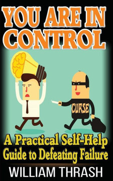 You Are In Control: A Practical Self-Help Guide To Defeating Failure