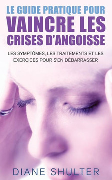 Le guide pratique pour VAINCRE LES CRISES D'ANGOISSE: les symptomes, les traitements, et les exercices pour s'en debarrasser: La mEthode naturelle pou