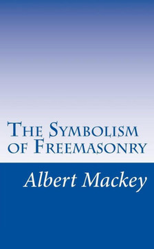 The Symbolism of Freemasonry: Illustrating and Explaining Its Science and Philosphy, its Legends, Myths, and Symbols.
