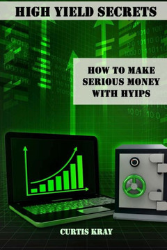 High Yield Secrets: How To Make Serious Money With HYIPs