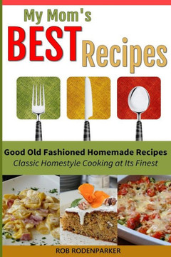 My Mom's Best Recipes: Traditional Homestyle Cooking at It's Best
