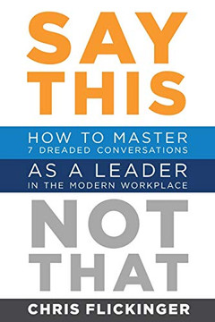 Say This Not That : How to Master the 7 Most Dreaded Conversations As a Leader in the Modern Workplace - 9781732645585