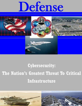 Cybersecurity: The Nation's Greatest Threat To Critical Infrastructure Cybersecurity: The Nation's Greatest Threat To Critical Infrastructure