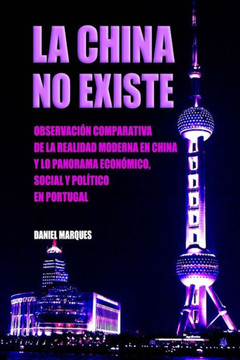 La China No Existe: Observacian Comparativa de la Realidad Moderna en China y lo Panorama Economico, Social y PolEtico en Portugal