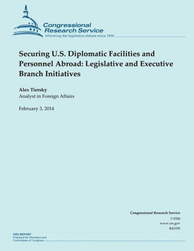 Securing U.S. Diplomatic Facilities and Personnel Abroad: Legislative and Executive Branch Initiatives : 9781502999443