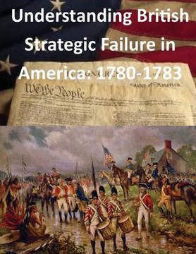 Understanding British Strategic Failure in America: 1780-1783