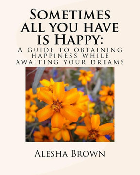 Sometimes all you have is Happy: : A Guide to Obtaining Happiness while awaiting your Dreams