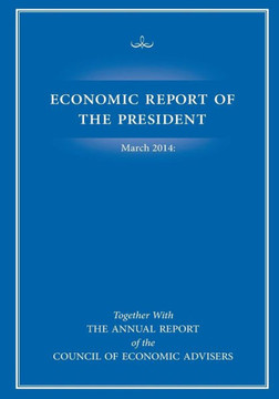 Economic Report of the President March 2014: Together with The Annual Report of the Council of Economic Advisers Economic Report of the President March 2014: Together with The Annual Report of the Council of Economic Advisers