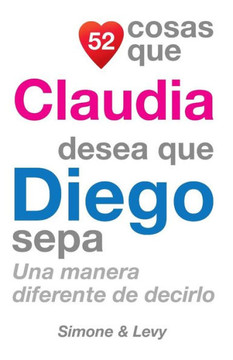 52 Cosas Que Claudia Desea Que Diego Sepa: Una Manera Diferente de Decirlo