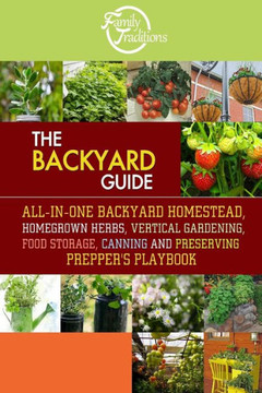 The BACKYARD Guide: All-In-One Backyard Homestead, Homegrown Herbs, Vertical Gardening, Food Storage, Canning and Preserving Prepper's Pla