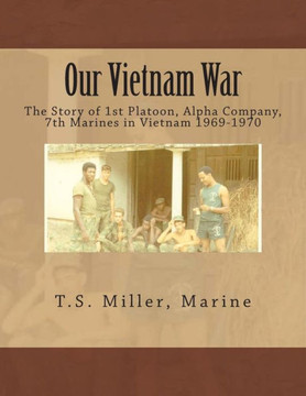 Our Vietnam War: The Story of 1st Platoon, Alpha Company, 7th Marines in Vietnam 1969-1970
