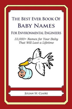 The Best Ever Book of Baby Names for Environmental Engineers: 33,000+ Names for Your Baby That Will Last a Lifetime