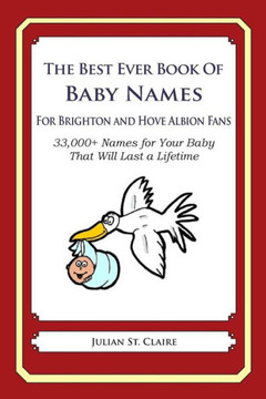 The Best Ever Book of Baby Names for Brighton and Hove Albion Fans: 33,000+ Names for Your Baby That Will Last a Lifetime