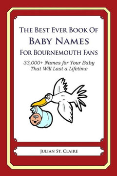 The Best Ever Book of Baby Names for Bournemouth Fans: 33,000+ Names for Your Baby That Will Last a Lifetime