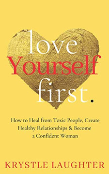 Love Yourself First : How to Heal from Toxic People, Create Healthy Relationships and Become a Confident Woman Love Yourself First : How to Heal from Toxic People, Create Healthy Relationships and Become a Confident Woman
