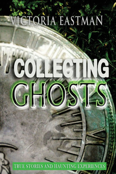 Collecting Ghosts: True Stories and Haunting Experiences Collecting Ghosts: True Stories and Haunting Experiences