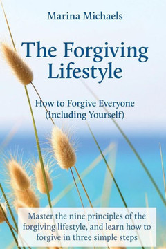 The Forgiving Lifestyle: How to Forgive Everyone (Including Yourself)