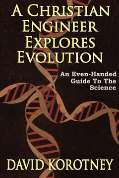 A Christian Engineer Explores Evolution: An Even-Handed Guide To The Science