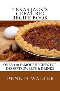 Texas Jack's Great Big Recipe Book: Over 150 Famous Recipes for Desserts Sweets & Drinks