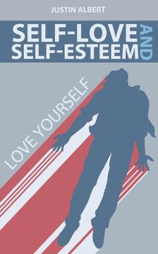Self-Esteem and Self-Love: A Practical Guide to Unconditional Self Love: Love Yourself: Build Powerful Self Esteem (Unconditional Love)