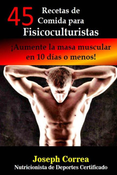 45 Recetas de Comida para Fisicoculturistas: Aumente la masa muscular en 10 dias o menos : 9781503097179