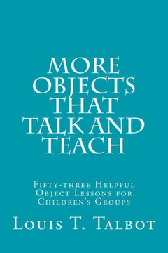 More Objects that Talk and Teach: Fifty-three Helpful Object Lessons for Children's Groups