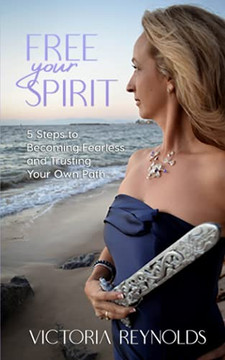 Free Your Spirit : 5 Steps to Becoming Fearless and Trusting Your Own Path