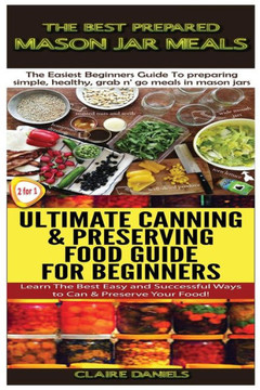 The Best Prepared Mason Jar Meals & Ultimate Canning & Preserving Food Guide For Beginners