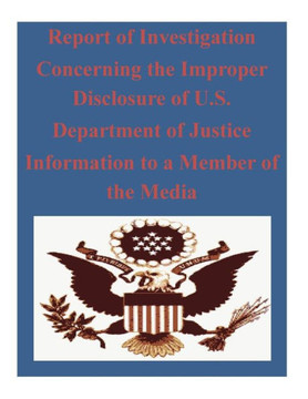 Report of Investigation Concerning the Improper Disclosure of U.S. Department of Justice Information to a Member of the Media