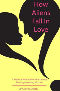 How Aliens Fall in Love: A Practical Manual for the Serious Marriage-seeking Woman