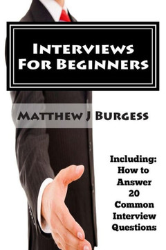 Interviews For Beginners: Including: How to Answer 20 Common Interview Questions