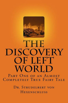 The Discovery of Left World: Part One of an Almost Completely True Fairy Tale