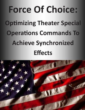 Force Of Choice: Optimizing Theater Special Operations Commands To Achieve Synchronized Effects : 9781503266490
