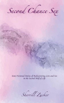 Second Chance Sex: Semi-Fictional Stories of Rediscovering Love and Sex in the Second Half of Life