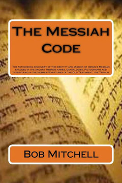 The Messiah Code: The astounding discovery of the identity and mission of Israel's Messiah revealed in the ancient Hebrew names, Genealo