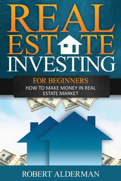 Real Estate Investing For Beginners: How to Make Money in Real Estate Market Real Estate Investing For Beginners: How to Make Money in Real Estate Market