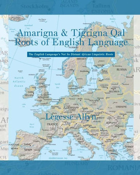 Amarigna & Tigrigna Qal Roots of English Language: The Not So Distant African Roots of the English Language