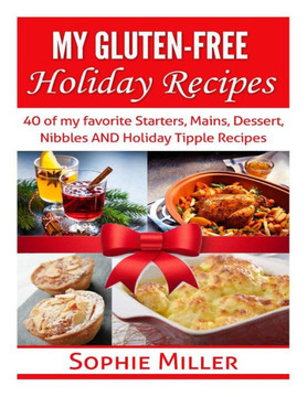 My Gluten-free Holiday Recipes: 40 of my favorite Starters, Mains, Dessert, Nibbles AND Holiday Tipple Recipes