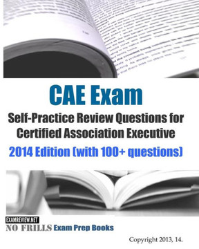 CAE Exam Self-Practice Review Questions for Certified Association Executive: 2014 Edition (with 100+ questions)