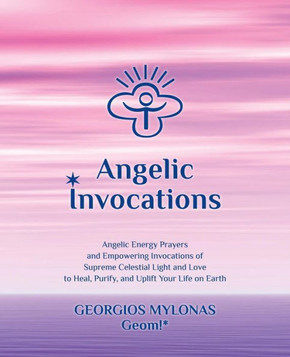 Angelic Invocations: Angelic Energy Prayers & Empowering Invocations of Supreme Celestial Light and Love to Heal, Purify, and Uplift Your L