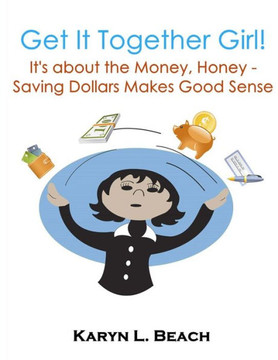 Get It Together Girl: It's about the Money, Honey!: Saving Dollars Makes Good Sense