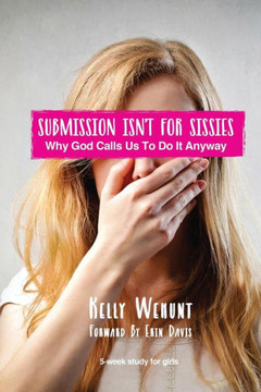 Submission Isn't for Sissies: Why God Calls Us To Do It Anyway