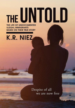 The Untold: The Life of Undocumented Illegal Immigrants Based on Their True Story : 9781503508002